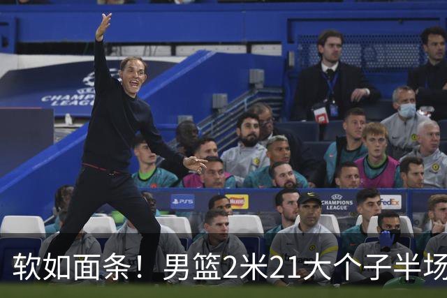软如面条！男篮2米21大个子半场0板全场0分，球迷：凭什么不带周琦？